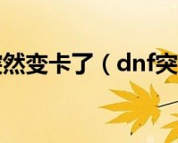 dnf突然卡主_dnf突然变卡了怎么办