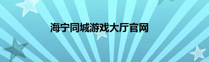 海宁同城游戏大厅 v2015.11.2官方版官方版游戏下载，安卓苹果ios版本下载